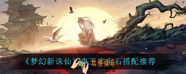 梦幻新诛仙鬼王宗宝石怎么搭配_鬼王宗宝石搭配推荐