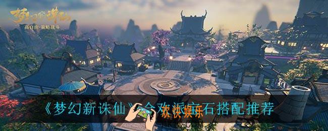 梦幻新诛仙合欢派宝石怎么搭配_合欢派宝石搭配推荐
