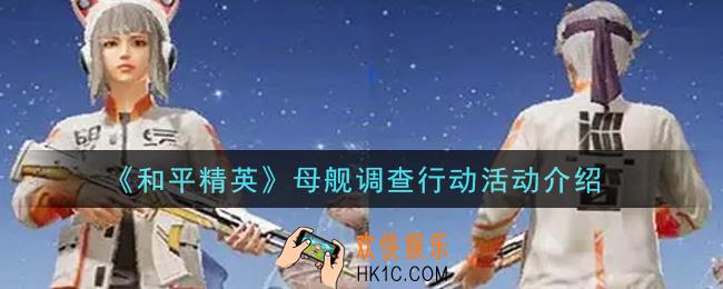 和平精英母舰调查行动活动内容奖励详解_母舰调查行动活动介绍
