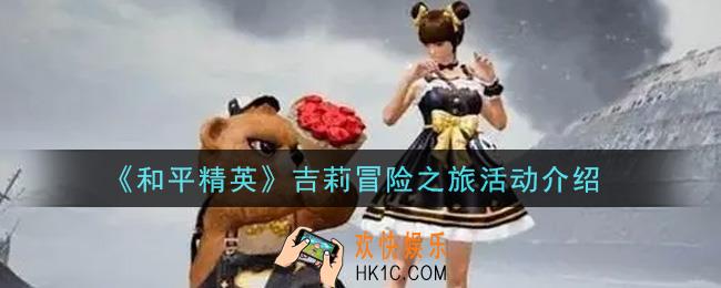 和平精英吉莉冒险之旅活动内容奖励详解_吉莉冒险之旅活动介绍