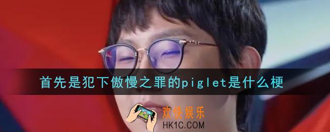 首先是犯下傲慢之罪的piglet是什么梗_首先是犯下傲慢之罪的piglet梗的意思及出处介绍
