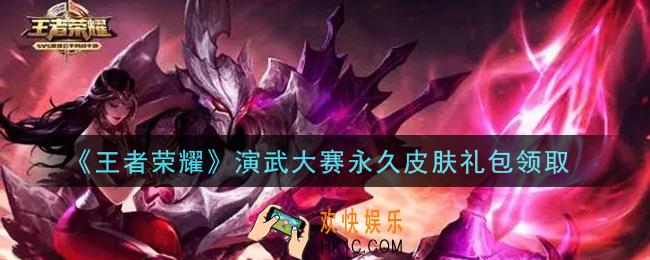 王者荣耀演武大赛永久皮肤礼包领取2021_演武大赛永久皮肤礼包在哪里领取