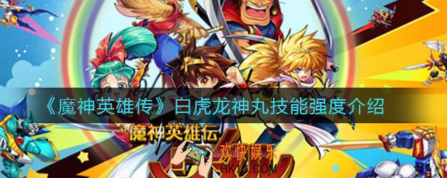 魔神英雄传白虎龙神丸怎么样_白虎龙神丸技能强度介绍