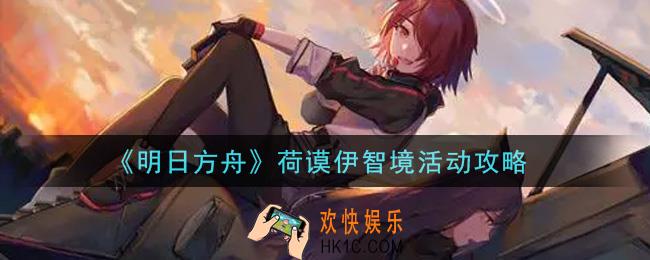 明日方舟荷谟伊智境活动怎么通关_荷谟伊智境活动攻略