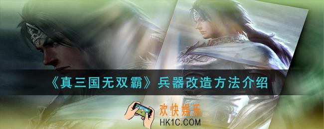 真三国无双霸兵器怎么改造_兵器改造方法介绍
