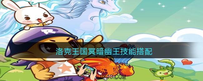 洛克王国冥暗幽王技能搭配_冥暗幽王配招推荐2021