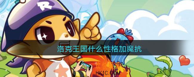 洛克王国什么性格加魔抗_加魔抗性格有哪些