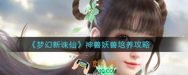 梦幻新诛仙神兽妖兽怎么养_神兽妖兽培养攻略
