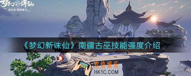 梦幻新诛仙南疆古巫技能怎么样_南疆古巫技能强度分析