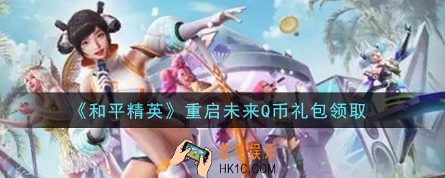 和平精英重启未来Q币礼包领取2021_重启未来Q币礼包在哪领