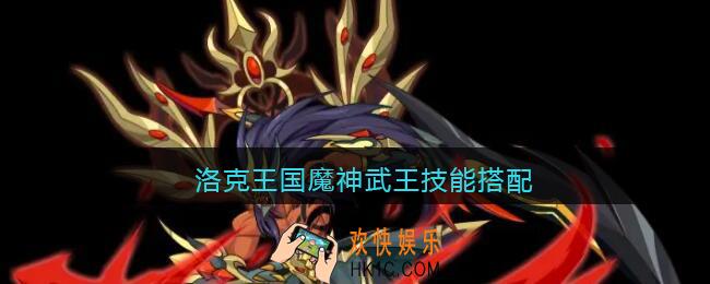 洛克王国魔神武王技能搭配_魔神武王技能怎么搭配