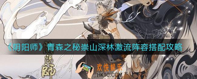 阴阳师青森之秘崇山深林激流阵容怎么搭配_青森之秘崇山深林激流阵容搭配攻略