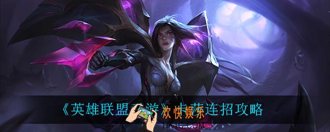 英雄联盟手游卡莎怎么玩_卡莎连招攻略