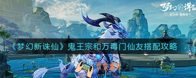 梦幻新诛仙鬼王宗和万毒门怎么搭配仙友_鬼王宗和万毒门仙友搭配攻略