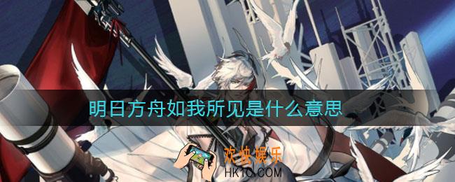 明日方舟如我所见是什么意思_如我所见意思介绍