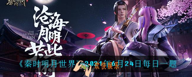 秦时明月世界6月24日每日一题答案_2021年6月24日每日一题