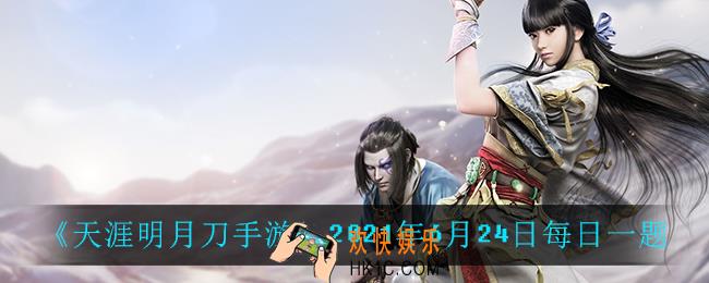 天涯明月刀手游6月24日每日一题_2021年6月24日每日一题答案