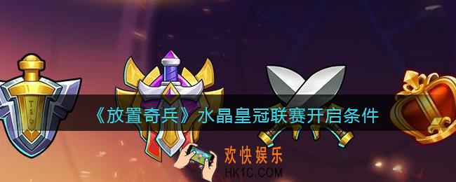 放置奇兵水晶皇冠联赛开启条件_水晶皇冠联赛怎么开启
