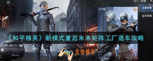 和平精英新模式重启未来矩阵工厂怎么造车_新模式重启未来矩阵工厂造车攻略
