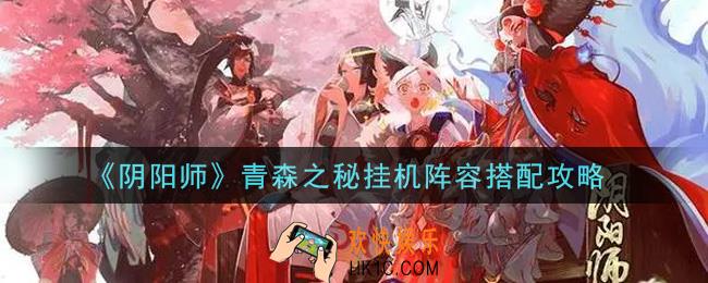 阴阳师青森之秘挂机阵容怎么搭配_青森之秘挂机阵容搭配攻略
