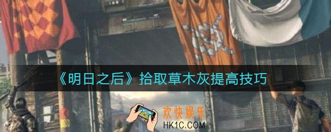 明日之后拾取草木灰怎么提高_拾取草木灰提高技巧