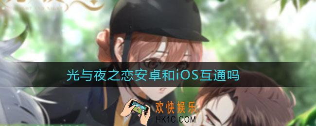 光与夜之恋安卓和iOS互通吗_安卓和iOS数据互通