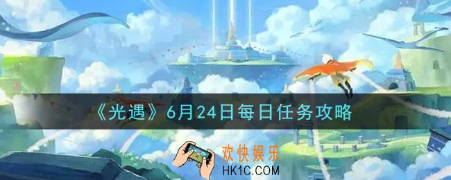 光遇6月24日每日任务怎么做2021_6月24日每日任务攻略