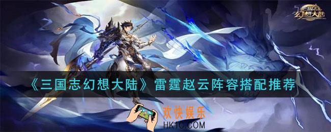 三国志幻想大陆雷霆赵云阵容怎么搭配_雷霆赵云阵容搭配推荐