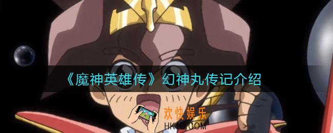 魔神英雄传幻神丸怎么样_幻神丸传记介绍