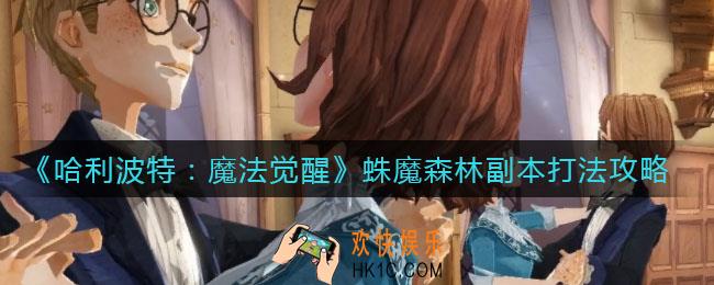 哈利波特魔法觉醒蛛魔森林副本怎么打_蛛魔森林副本打法攻略