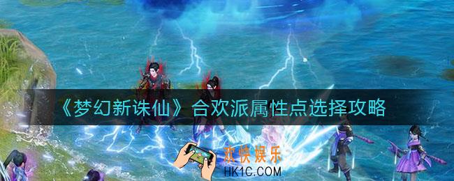 梦幻新诛仙合欢派属性点怎么选择_合欢派属性点选择攻略