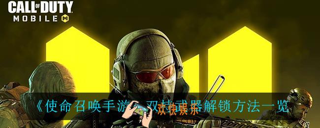 使命召唤手游双持武器怎么解锁_双持武器解锁方法一览