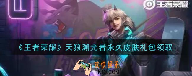 王者荣耀天狼溯光者永久皮肤礼包领取2021_天狼溯光者永久皮肤礼包在哪里领取
