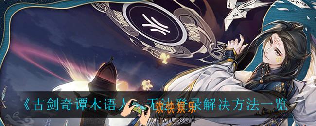 古剑奇谭木语人无法登录怎么办_无法登录解决方法一览