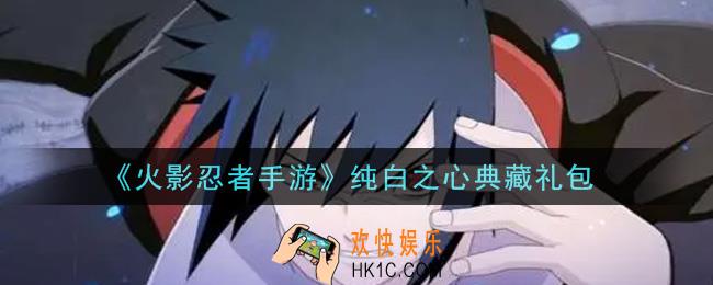 火影忍者手游纯白之心典藏礼包2021_纯白之心典藏礼包在哪领