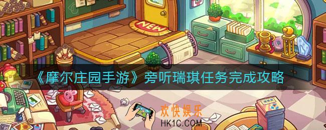 摩尔庄园手游旁听瑞琪任务怎么做_旁听瑞琪任务完成攻略