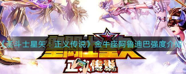 圣斗士星矢正义传说金牛座阿鲁迪巴怎么样_金牛座阿鲁迪巴强度介绍