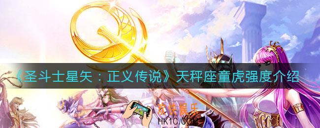 圣斗士星矢正义传说天秤座童虎怎么样_天秤座童虎强度介绍