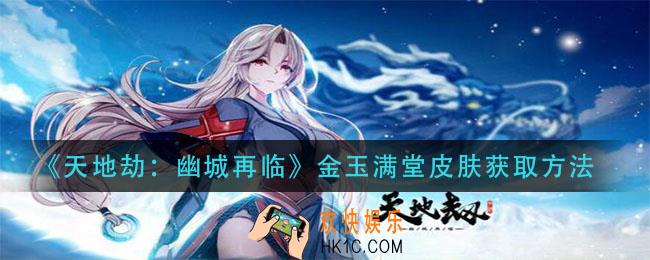 天地劫幽城再临金玉满堂皮肤怎么获得_金玉满堂皮肤获取方法