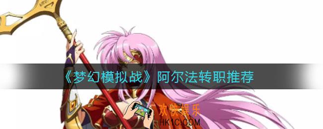 梦幻模拟战阿尔法转职什么好_阿尔法转职推荐