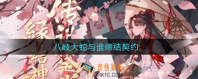 八岐大蛇与谁缔结契约_阴阳师最新逢魔密信答案