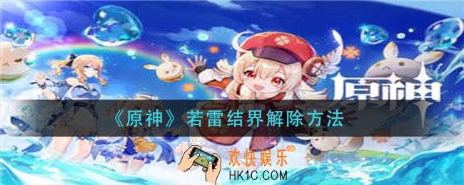 原神若雷结界解怎么解除_若雷结界解除方法