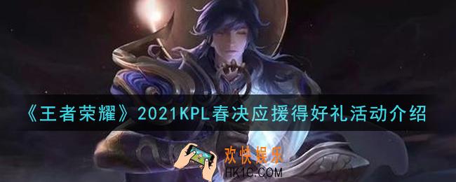 王者荣耀2021KPL春决应援得好礼活动内容奖励详解_2021KPL春决应援得好礼活动介绍