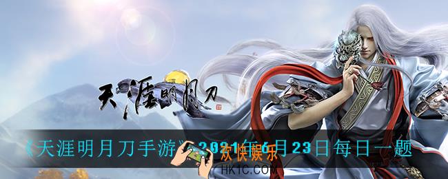 天涯明月刀手游6月23日每日一题_2021年6月23日每日一题答案