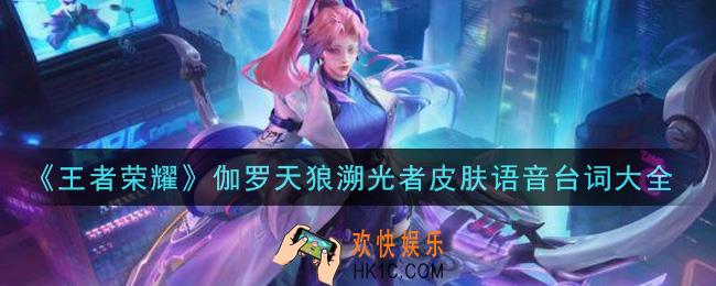 王者荣耀伽罗天狼溯光者皮肤语音台词是什么_伽罗天狼溯光者皮肤语音台词大全