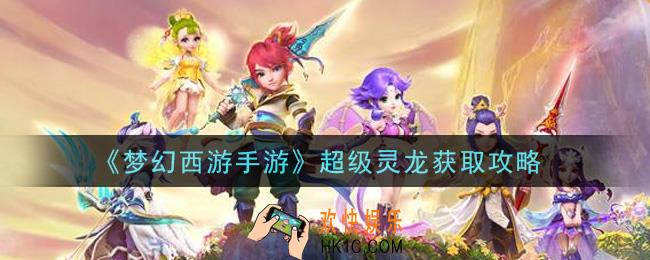 梦幻西游手游超级灵龙怎么获得_超级灵龙获取攻略