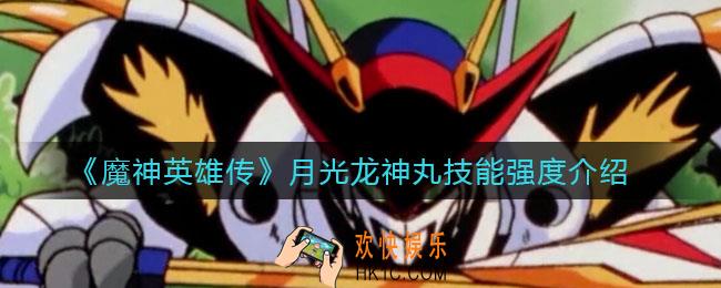 魔神英雄传月光龙神丸怎么样_月光龙神丸技能强度介绍