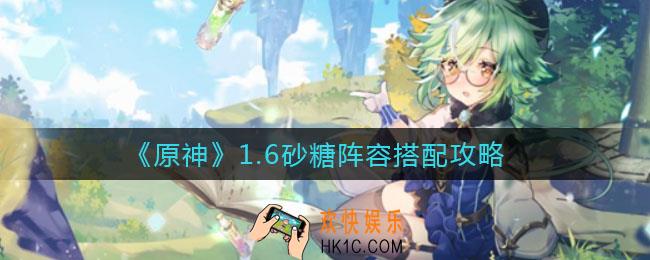原神1.6砂糖阵容怎么搭配_1.6砂糖阵容搭配攻略