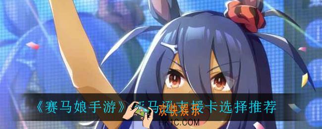 赛马娘手游亚马逊支援卡怎么选_亚马逊支援卡选择推荐