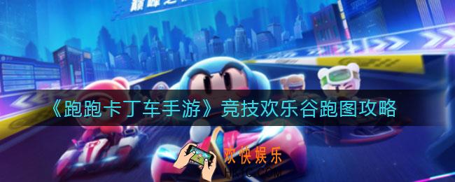 跑跑卡丁车手游竞技欢乐谷怎么跑_竞技欢乐谷跑图攻略